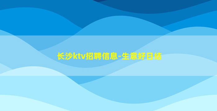 长沙ktv招聘信息-生意好日结
